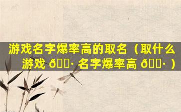 游戏名字爆率高的取名（取什么游戏 🕷 名字爆率高 🕷 ）